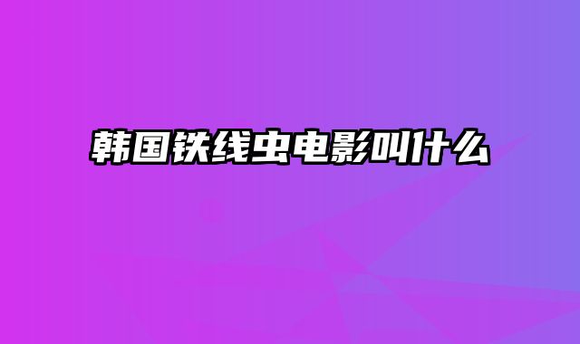韩国铁线虫电影叫什么