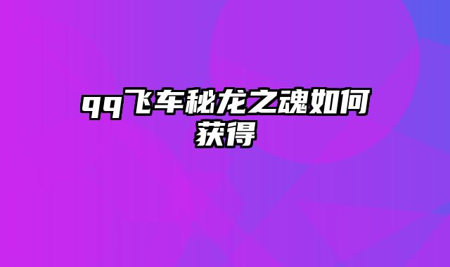 qq飞车秘龙之魂如何获得