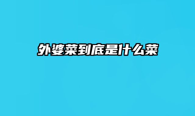 外婆菜到底是什么菜
