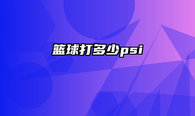 篮球打多少psi