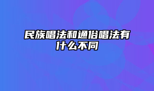民族唱法和通俗唱法有什么不同