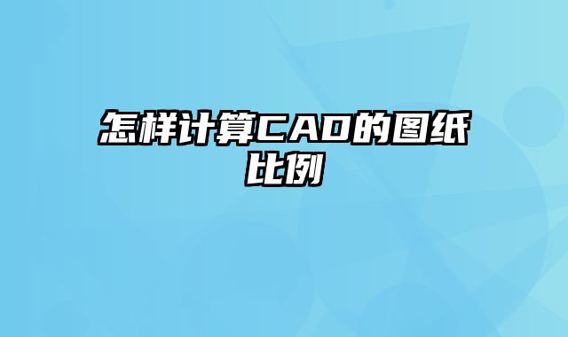 怎样计算CAD的图纸比例