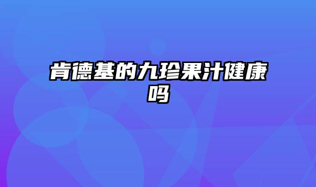 肯德基的九珍果汁健康吗