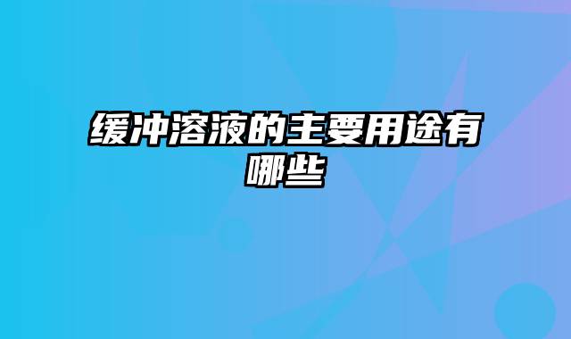 缓冲溶液的主要用途有哪些