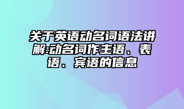 关于英语动名词语法讲解:动名词作主语、表语、宾语的信息
