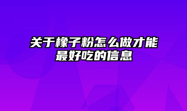 关于橡子粉怎么做才能最好吃的信息