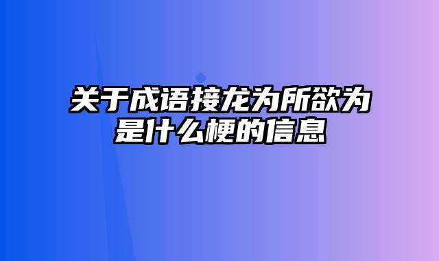关于成语接龙为所欲为是什么梗的信息