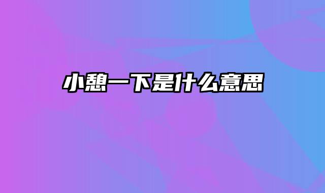 小憩一下是什么意思