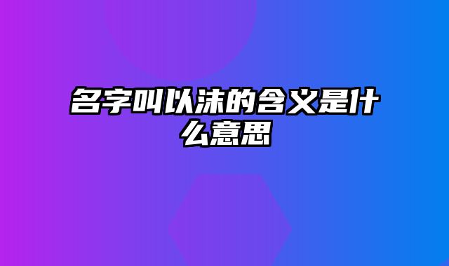 名字叫以沫的含义是什么意思