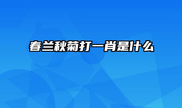 春兰秋菊打一肖是什么