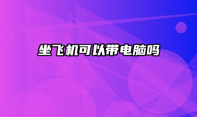 坐飞机可以带电脑吗