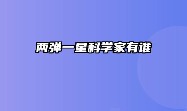 两弹一星科学家有谁
