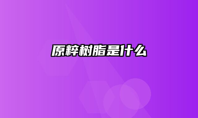 原粹树脂是什么