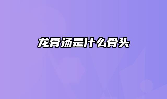 龙骨汤是什么骨头
