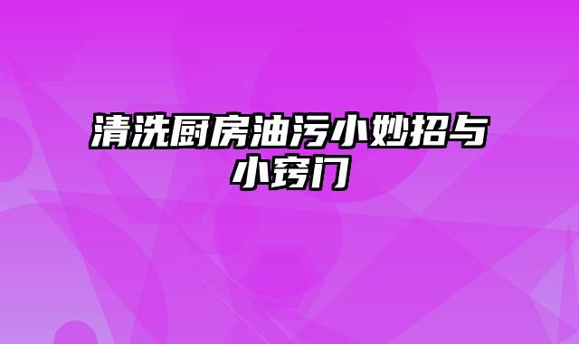 清洗厨房油污小妙招与小窍门