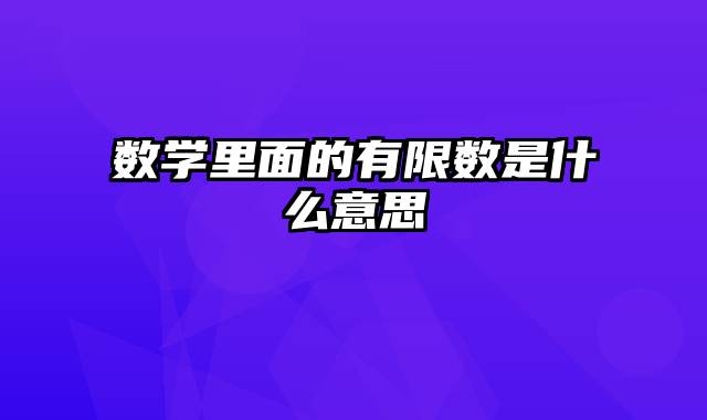 数学里面的有限数是什么意思