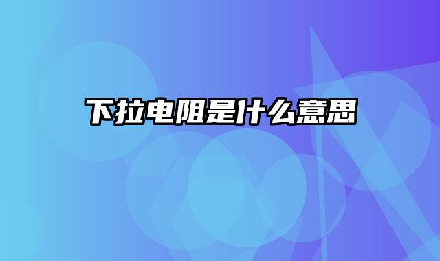 下拉电阻是什么意思