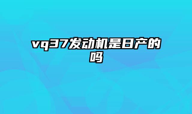 vq37发动机是日产的吗