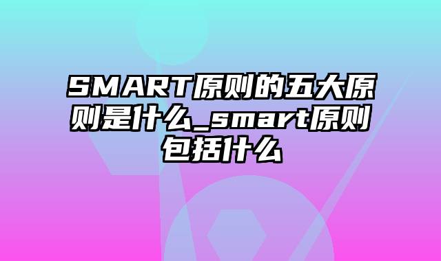 SMART原则的五大原则是什么_smart原则包括什么