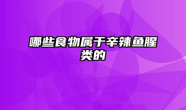哪些食物属于辛辣鱼腥类的