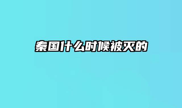 秦国什么时候被灭的