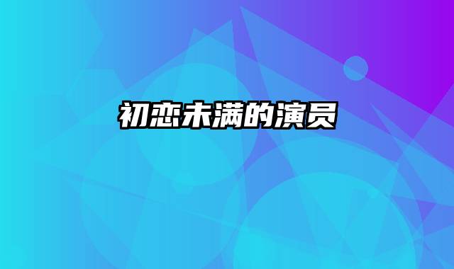 初恋未满的演员