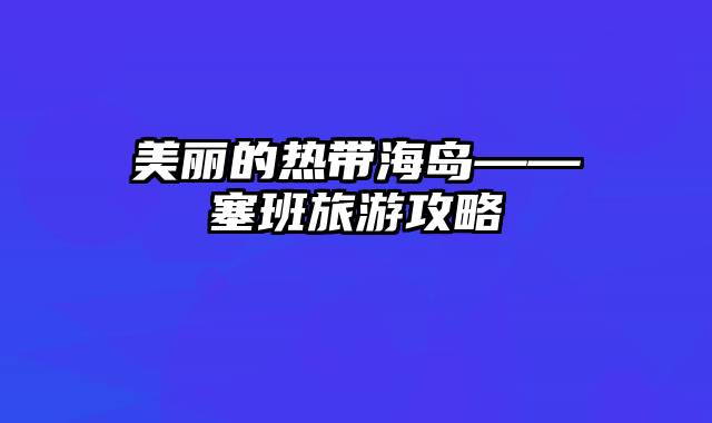 美丽的热带海岛——塞班旅游攻略