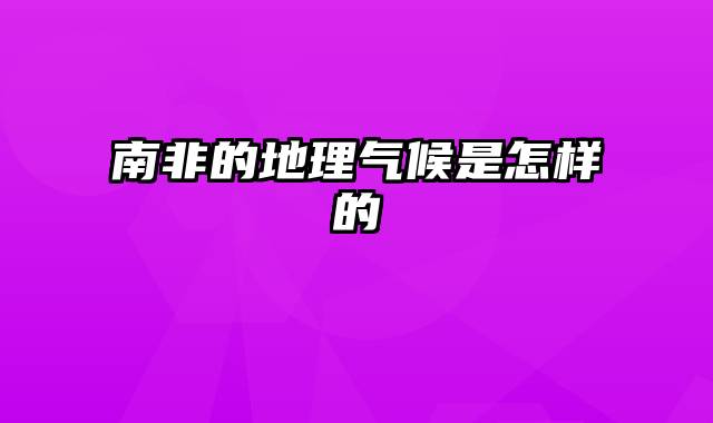 南非的地理气候是怎样的