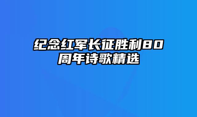 纪念红军长征胜利80周年诗歌精选