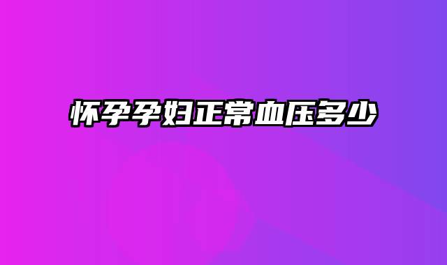 怀孕孕妇正常血压多少