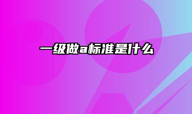 一级做a标准是什么