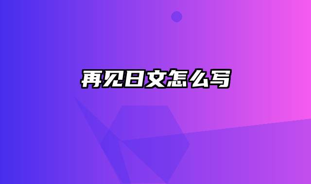 再见日文怎么写