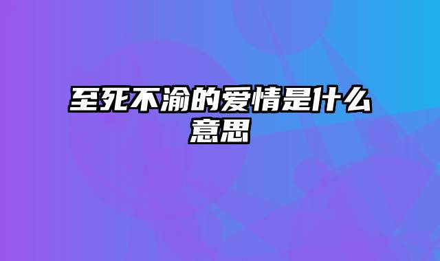 至死不渝的爱情是什么意思