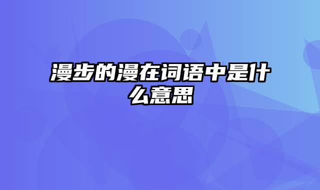 漫步的漫在词语中是什么意思