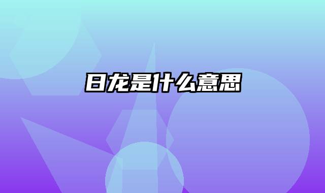 日龙是什么意思