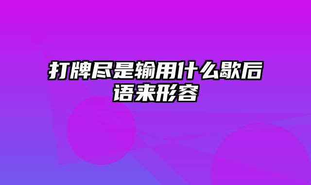 打牌尽是输用什么歇后语来形容