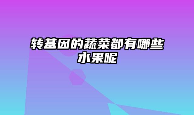 转基因的蔬菜都有哪些水果呢