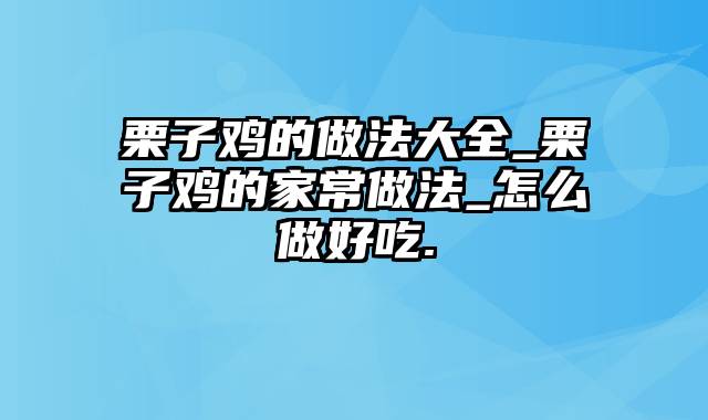栗子鸡的做法大全_栗子鸡的家常做法_怎么做好吃.