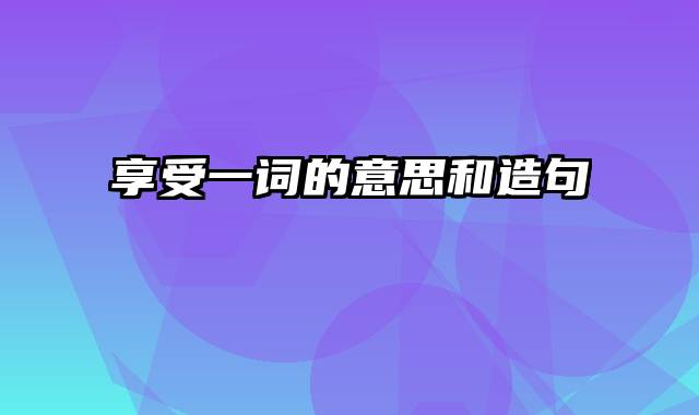享受一词的意思和造句