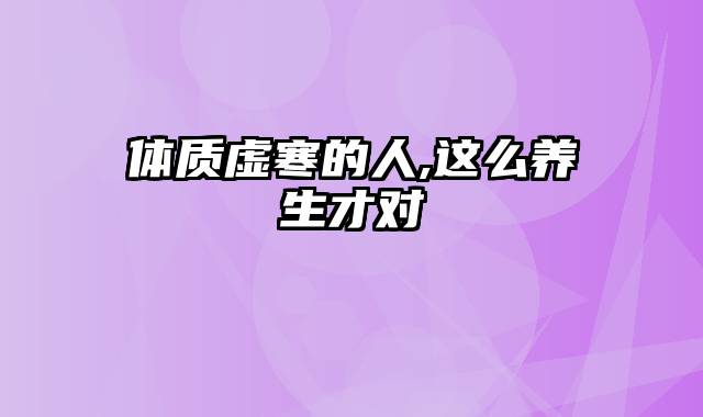 体质虚寒的人,这么养生才对