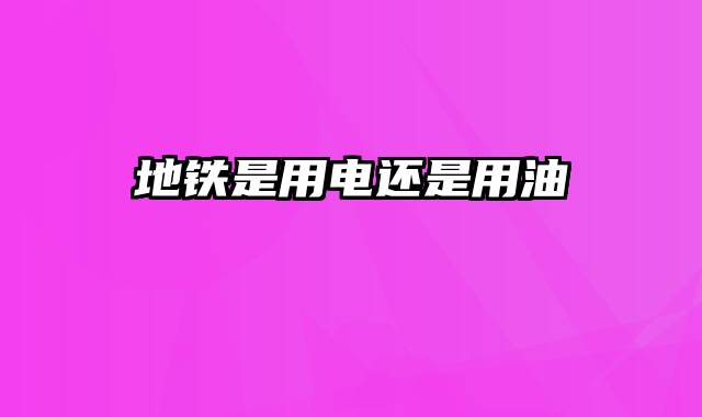 地铁是用电还是用油