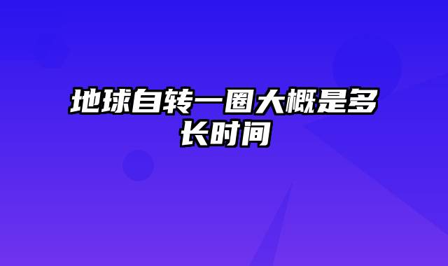 地球自转一圈大概是多长时间