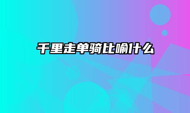 千里走单骑比喻什么