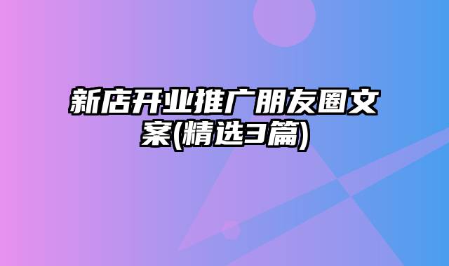 新店开业推广朋友圈文案(精选3篇)