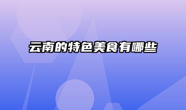 云南的特色美食有哪些