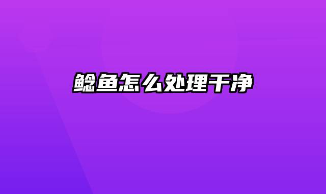 鲶鱼怎么处理干净