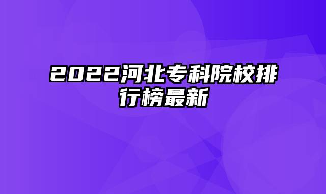 2022河北专科院校排行榜最新
