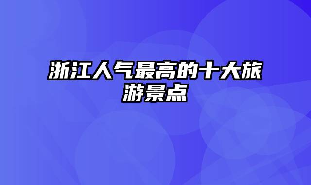 浙江人气最高的十大旅游景点
