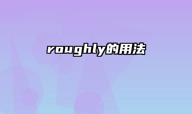 roughly的用法