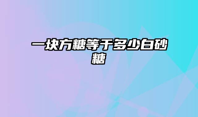一块方糖等于多少白砂糖